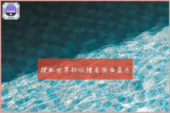 搜狐世界杯吐槽名场面盘点