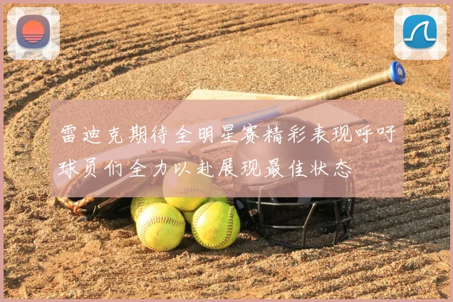 雷迪克期待全明星赛精彩表现呼吁球员们全力以赴展现最佳状态