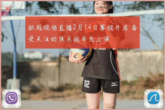 欧冠现场直播2月14日赛程开启 备受关注的焦点战率先上演