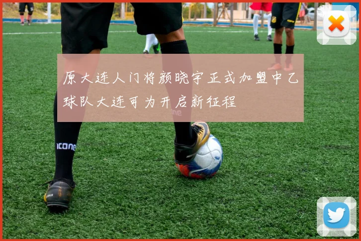 原大连人门将颜晓宇正式加盟中乙球队大连可为开启新征程