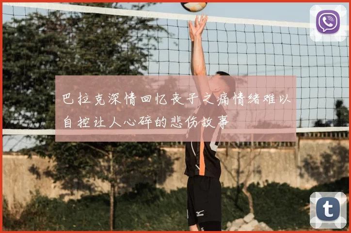 巴拉克深情回忆丧子之痛情绪难以自控让人心碎的悲伤故事