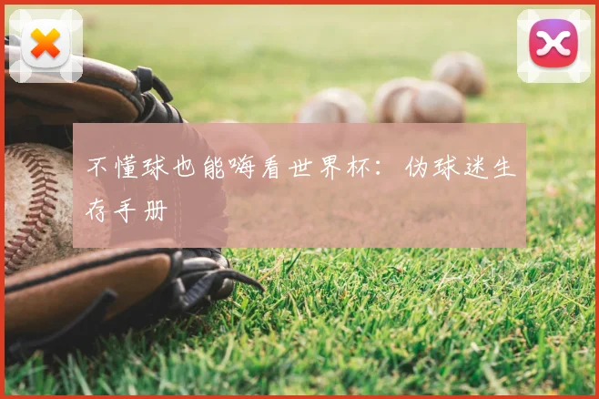 不懂球也能嗨看世界杯:伪球迷生存手册