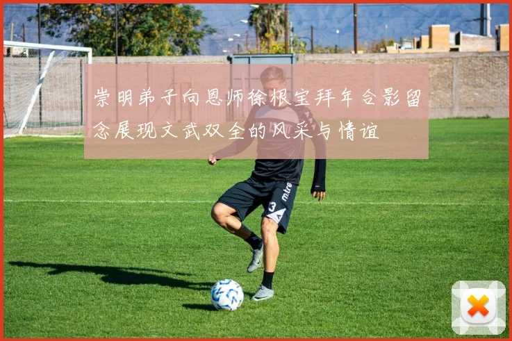 崇明弟子向恩师徐根宝拜年合影留念展现文武双全的风采与情谊