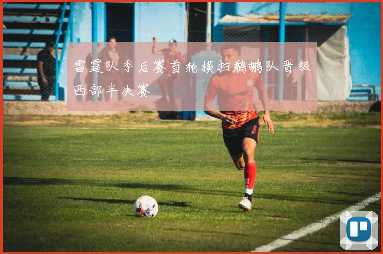 雷霆队季后赛首轮横扫鹈鹕队晋级西部半决赛