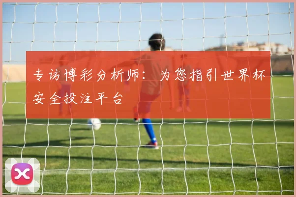 专访博彩分析师：为您指引世界杯安全投注平台