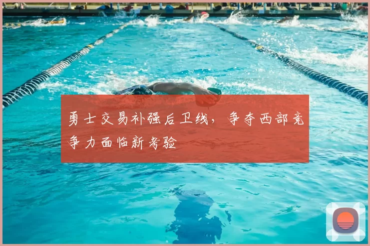 勇士交易补强后卫线，争夺西部竞争力面临新考验