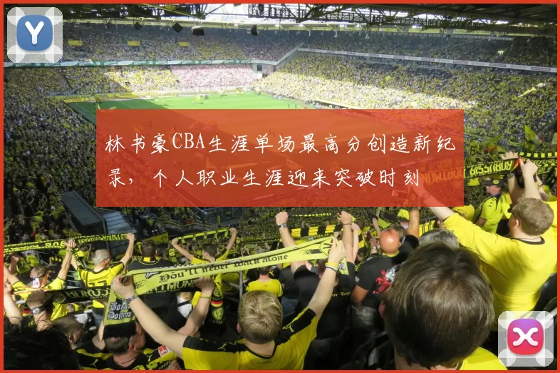 林书豪CBA生涯单场最高分创造新纪录，个人职业生涯迎来突破时刻