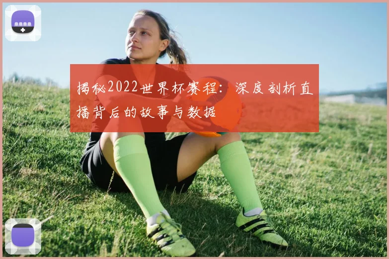 揭秘2022世界杯赛程：深度剖析直播背后的故事与数据