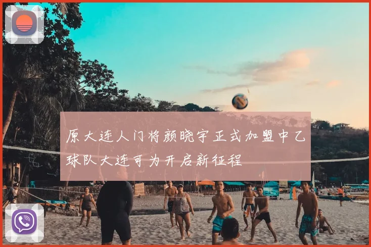 原大连人门将颜晓宇正式加盟中乙球队大连可为开启新征程