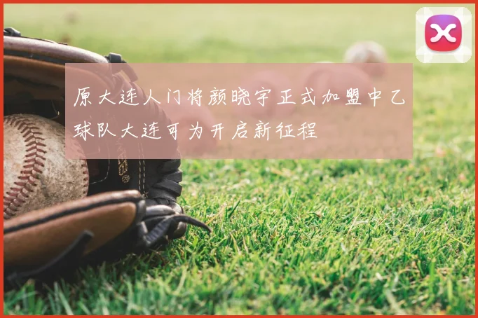 原大连人门将颜晓宇正式加盟中乙球队大连可为开启新征程
