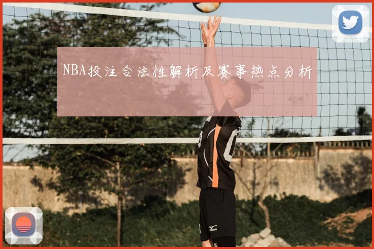 NBA投注合法性解析及赛事热点分析