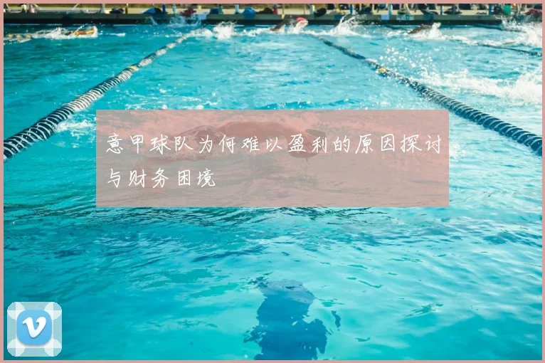 意甲球队为何难以盈利的原因探讨与财务困境