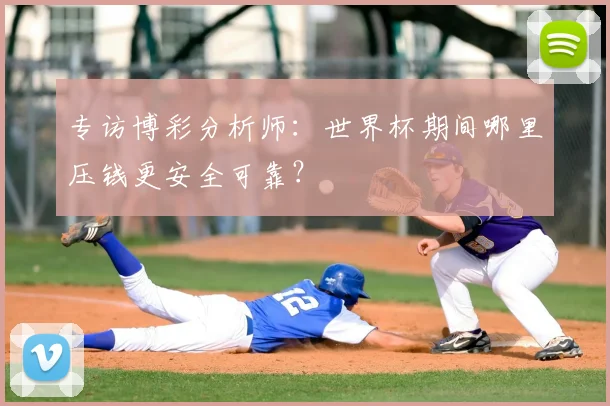 专访博彩分析师：世界杯期间哪里压钱更安全可靠？
