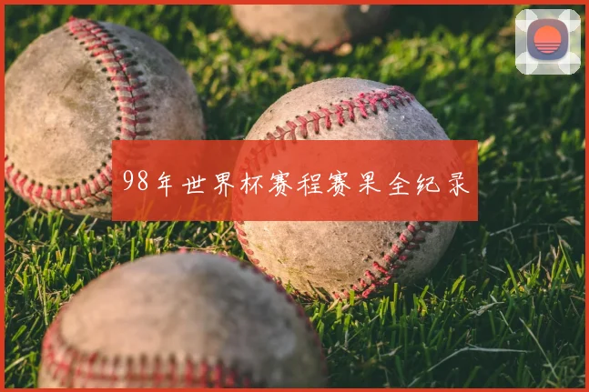 98年世界杯赛程赛果全纪录