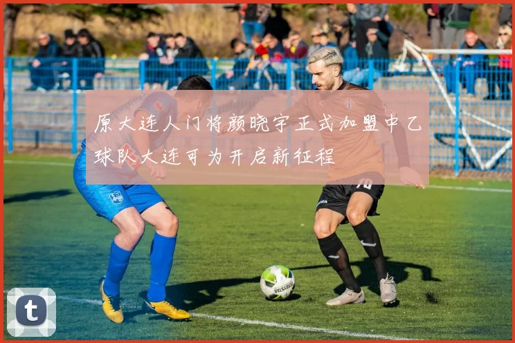 原大连人门将颜晓宇正式加盟中乙球队大连可为开启新征程