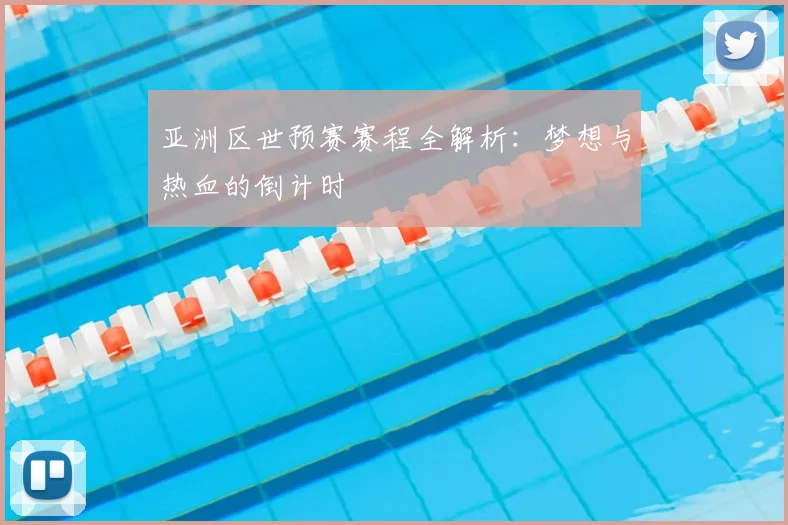 亚洲区世预赛赛程全解析：梦想与热血的倒计时
