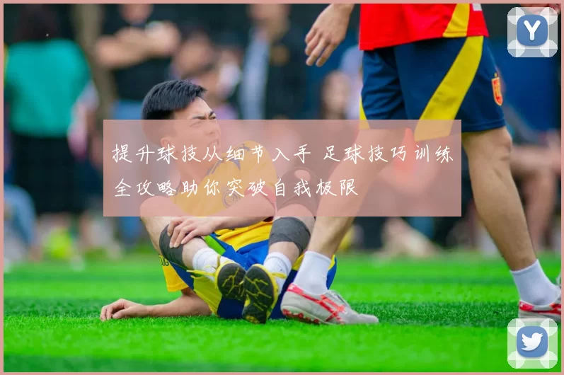 提升球技从细节入手 足球技巧训练全攻略助你突破自我极限