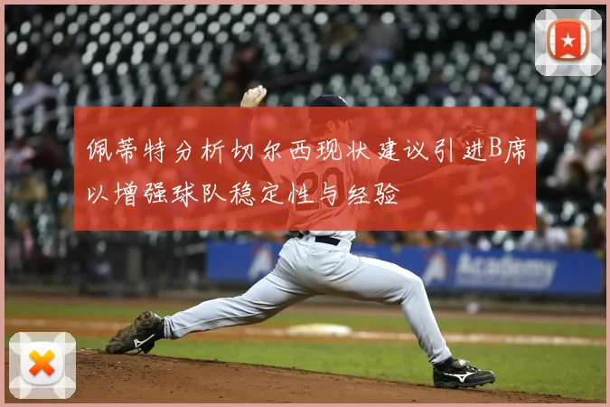 佩蒂特分析切尔西现状建议引进B席以增强球队稳定性与经验