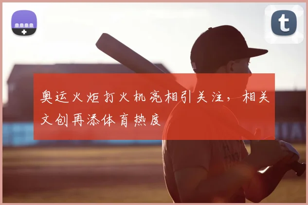 奥运火炬打火机亮相引关注,相关文创再添体育热度