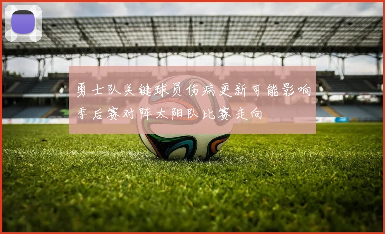 勇士队关键球员伤病更新可能影响季后赛对阵太阳队比赛走向