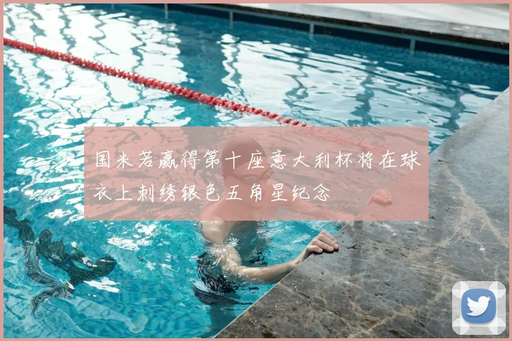 国米若赢得第十座意大利杯将在球衣上刺绣银色五角星纪念