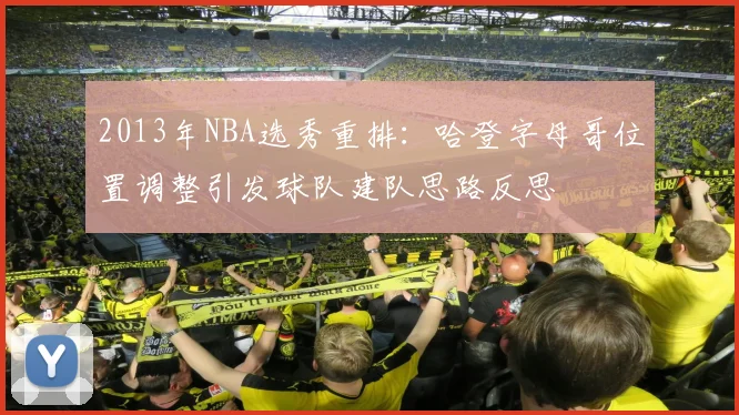 2013年NBA选秀重排：哈登字母哥位置调整引发球队建队思路反思