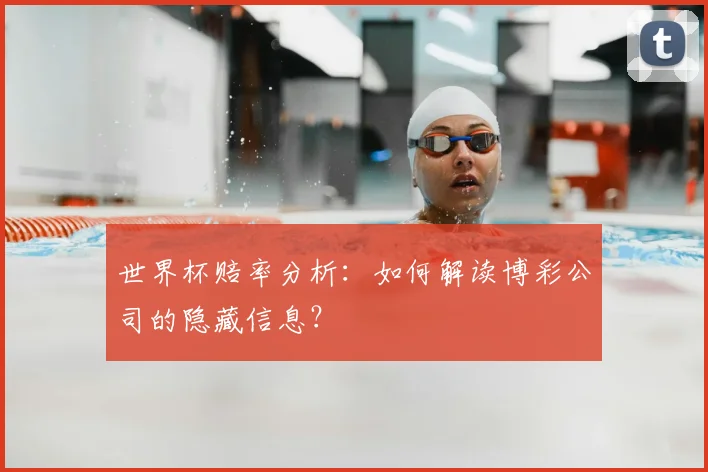 世界杯赔率分析：如何解读博彩公司的隐藏信息？