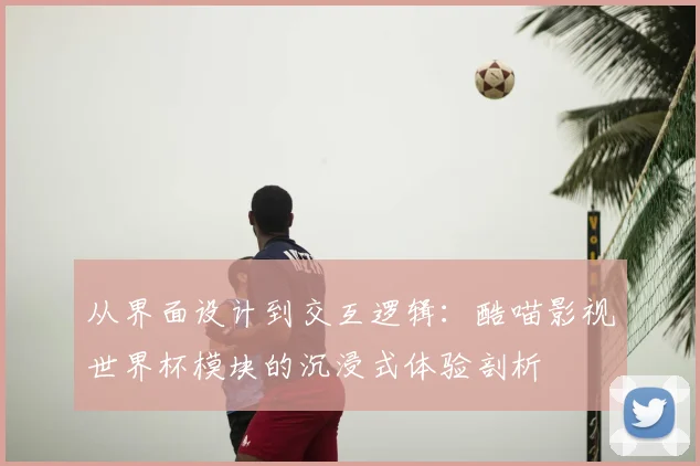 从界面设计到交互逻辑:酷喵影视世界杯模块的沉浸式体验剖析
