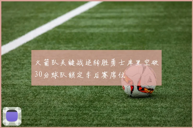火箭队关键战逆转胜勇士库里空砍30分球队锁定季后赛席位