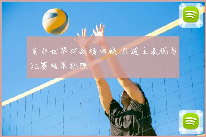 南非世界杯战绩回顾 东道主表现与比赛结果梳理
