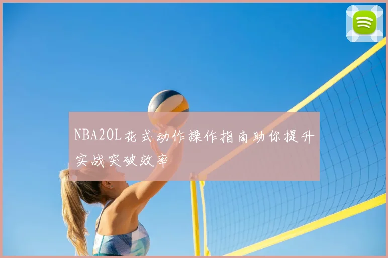 NBA2OL花式动作操作指南助你提升实战突破效率