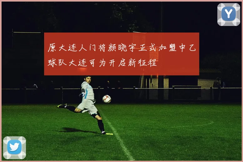 原大连人门将颜晓宇正式加盟中乙球队大连可为开启新征程