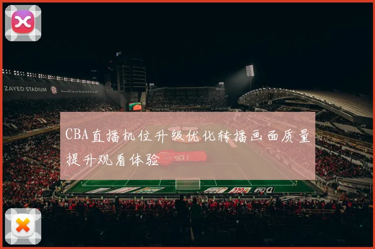 CBA直播机位升级优化转播画面质量提升观看体验