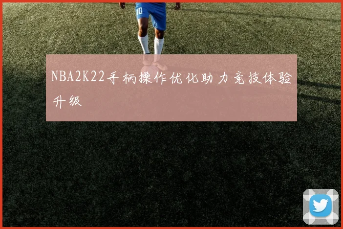 NBA2K22手柄操作优化助力竞技体验升级