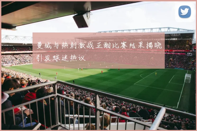 曼城与热刺激战正酣比赛结果揭晓引发球迷热议