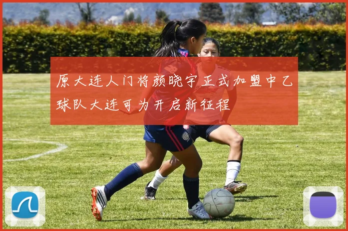 原大连人门将颜晓宇正式加盟中乙球队大连可为开启新征程