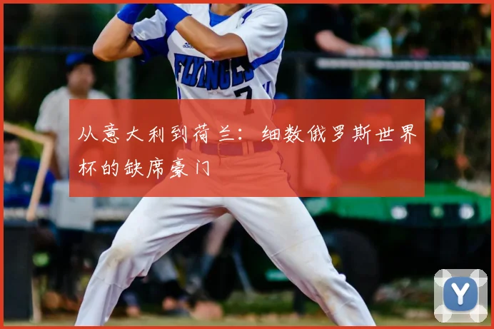 从意大利到荷兰:细数俄罗斯世界杯的缺席豪门