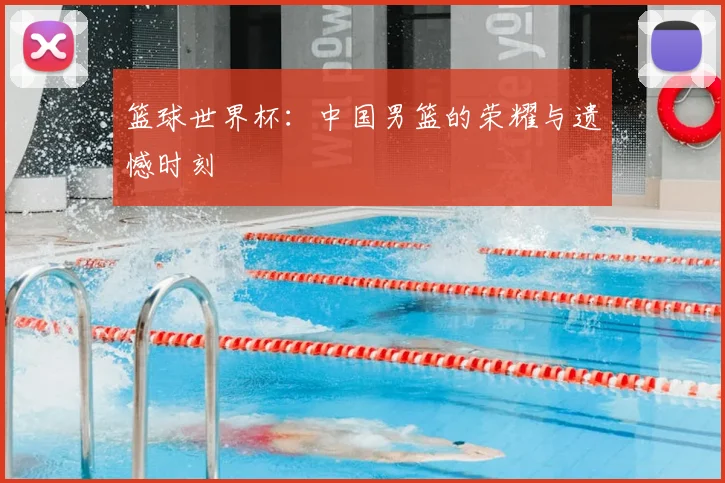 篮球世界杯：中国男篮的荣耀与遗憾时刻