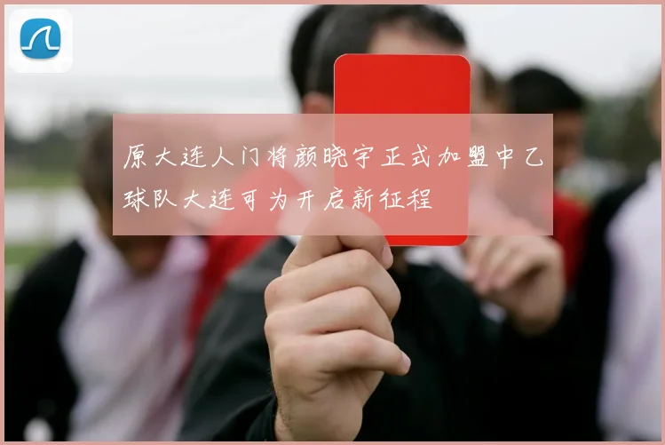 原大连人门将颜晓宇正式加盟中乙球队大连可为开启新征程