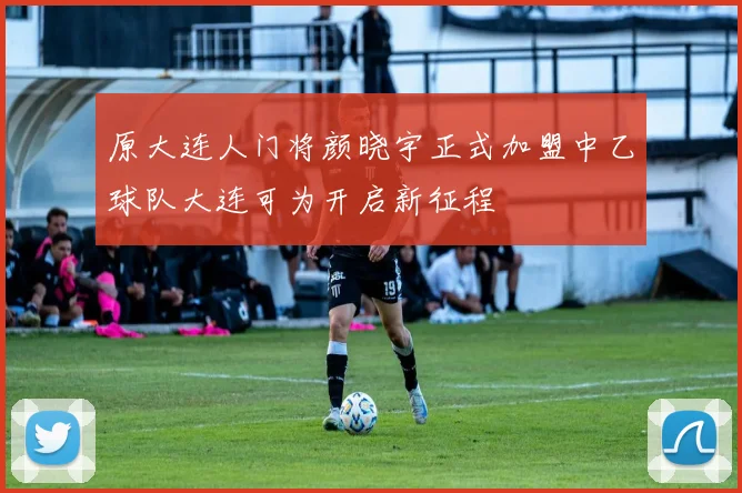 原大连人门将颜晓宇正式加盟中乙球队大连可为开启新征程