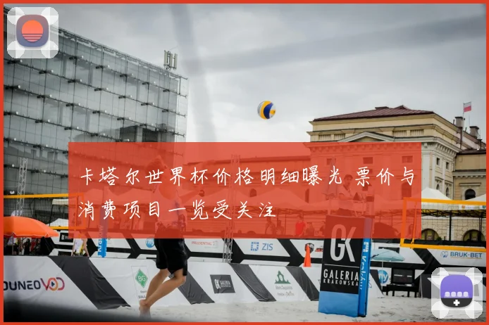 卡塔尔世界杯价格明细曝光 票价与消费项目一览受关注
