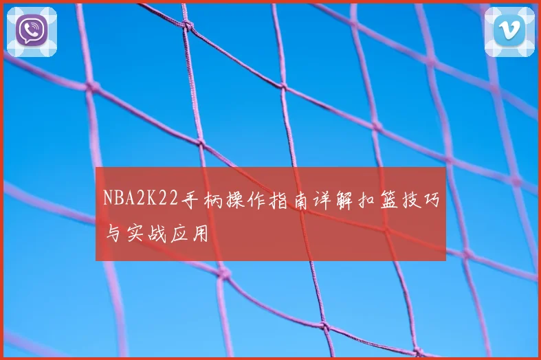 NBA2K22手柄操作指南详解扣篮技巧与实战应用