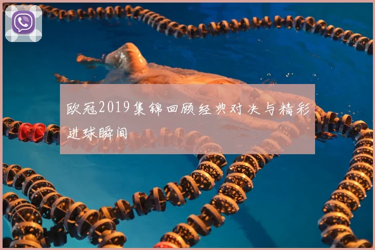 欧冠2019集锦回顾经典对决与精彩进球瞬间