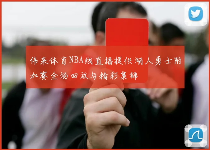 伟来体育NBA线直播提供湖人勇士附加赛全场回放与精彩集锦