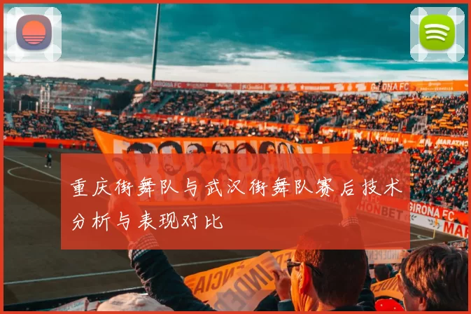 重庆街舞队与武汉街舞队赛后技术分析与表现对比
