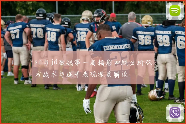 sn与jd激战第一局精彩回顾分析双方战术与选手表现深度解读