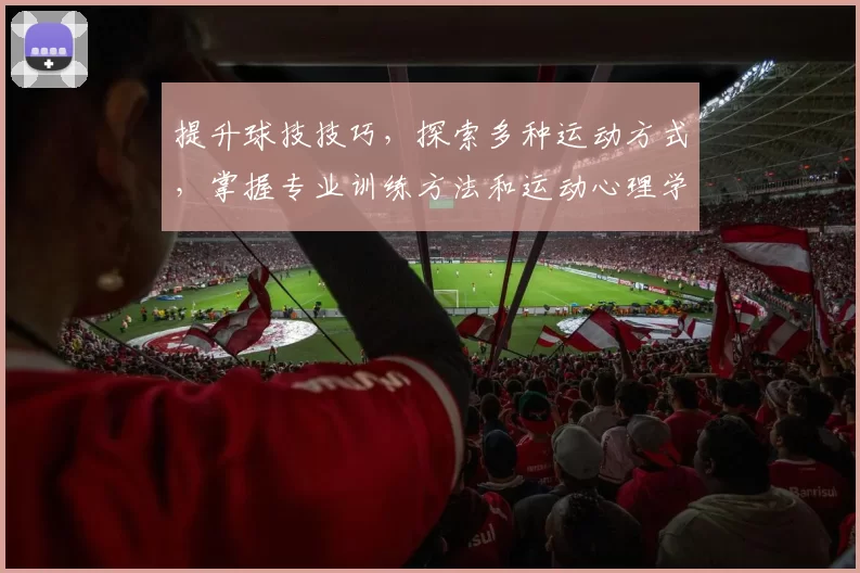 提升球技技巧，探索多种运动方式，掌握专业训练方法和运动心理学