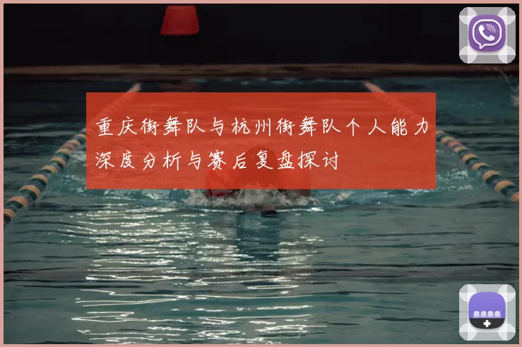 重庆街舞队与杭州街舞队个人能力深度分析与赛后复盘探讨