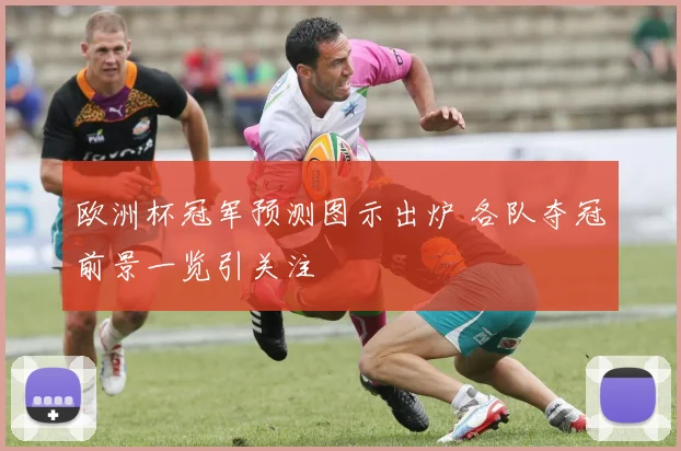 欧洲杯冠军预测图示出炉 各队夺冠前景一览引关注