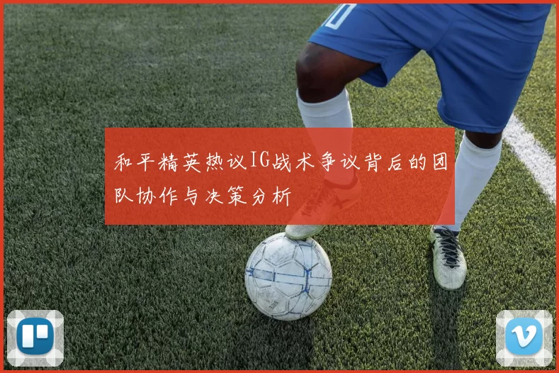 和平精英热议IG战术争议背后的团队协作与决策分析